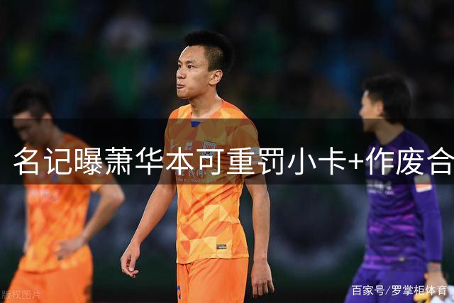 名记曝萧华本可重罚小卡+作废合同，却选了“不艰难的路”