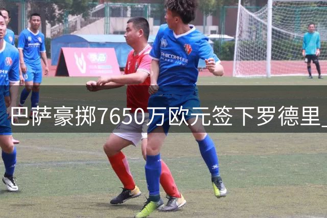 巴萨豪掷7650万欧元签下罗德里 五轮谈判终成正果 阿森纳意外获益