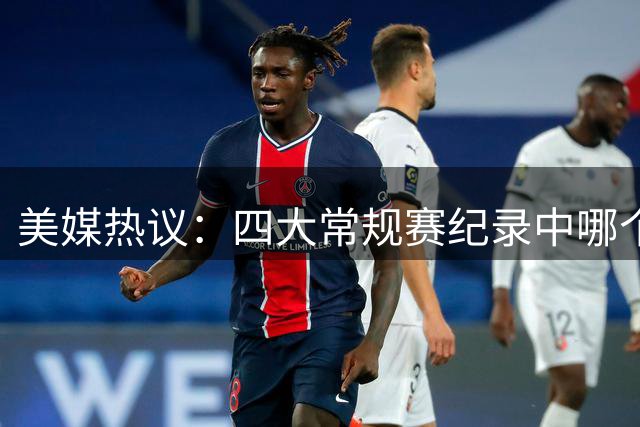 美媒热议：四大常规赛纪录中哪个最难被超越？