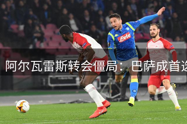 阿尔瓦雷斯转会僵局：巴萨成首选 阿森纳期待球员诚意