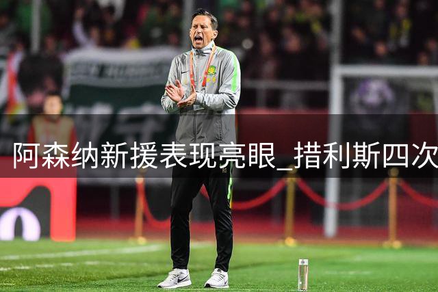 阿森纳新援表现亮眼 措利斯四次首发贡献四次助攻