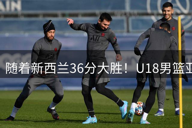 随着新西兰36分大胜！U18男篮亚洲杯中国半决赛对手出炉 不是日本