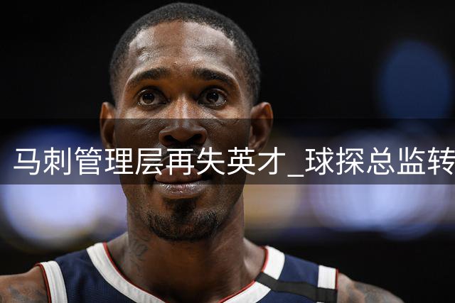 马刺管理层再失英才 球探总监转投NCAA强校
