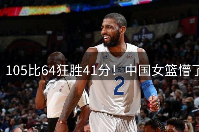 105比64狂胜41分！中国女篮懵了美国也懵了：意大利被捷克坑惨了？
