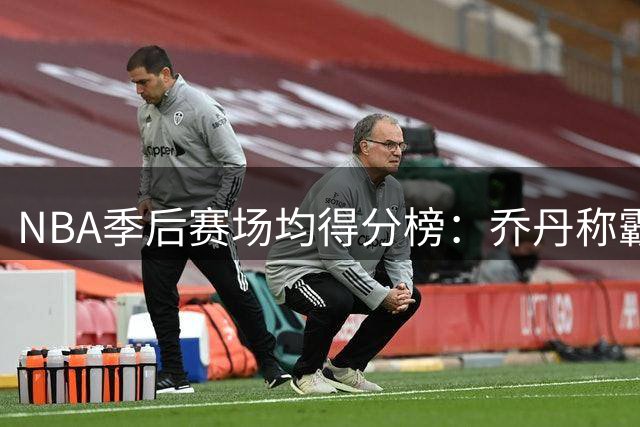 NBA季后赛场均得分榜：乔丹称霸历史 杜兰特位居次席
